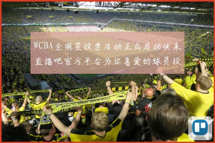 WCBA全明星投票活动正式启动快来直播吧官方平台为你喜爱的球员投票吧