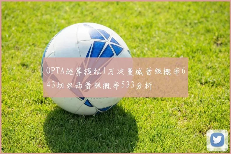 OPTA超算模拟1万次曼城晋级概率643切尔西晋级概率533分析