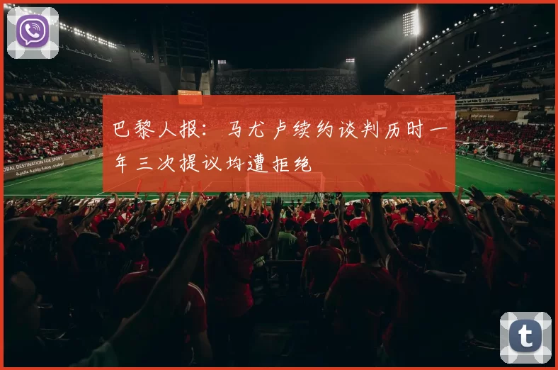 巴黎人报：马尤卢续约谈判历时一年三次提议均遭拒绝