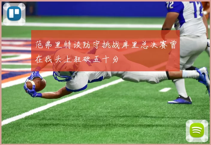 范弗里特谈防守挑战库里总决赛曾在我头上狂砍五十分