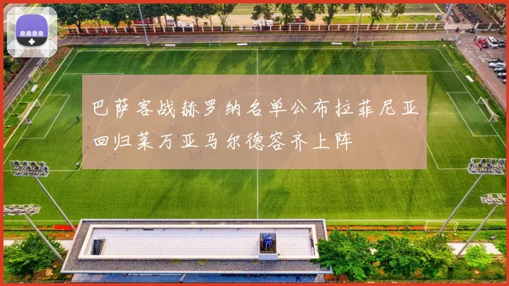 巴萨客战赫罗纳名单公布拉菲尼亚回归莱万亚马尔德容齐上阵