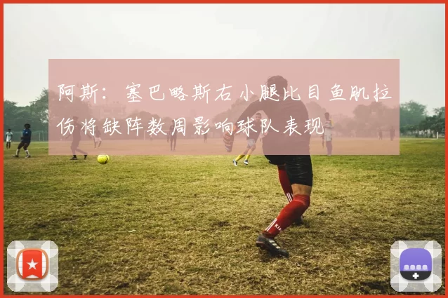 阿斯：塞巴略斯右小腿比目鱼肌拉伤将缺阵数周影响球队表现