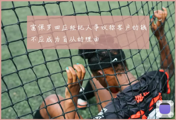 富保罗回应经纪人争议称客户的钱不应成为盲从的理由