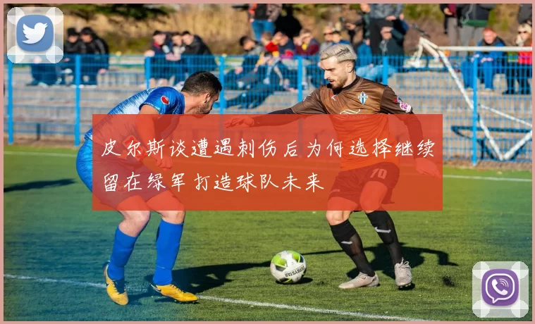 皮尔斯谈遭遇刺伤后为何选择继续留在绿军打造球队未来
